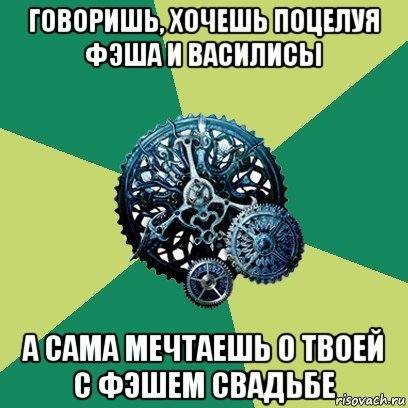 говоришь, хочешь поцелуя фэша и василисы а сама мечтаешь о твоей с фэшем свадьбе, Мем Часодеи