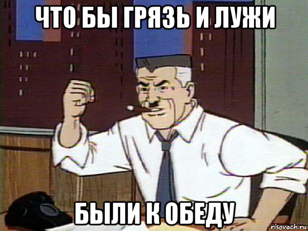 что бы грязь и лужи были к обеду