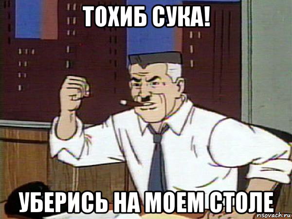 тохиб сука! уберись на моем столе