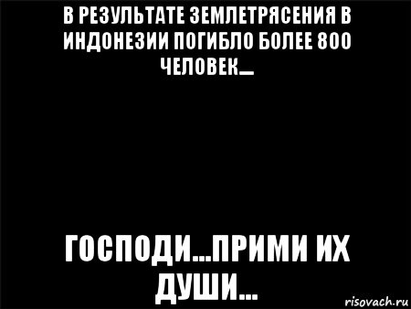 в результате землетрясения в индонезии погибло более 800 человек.... господи...прими их души...