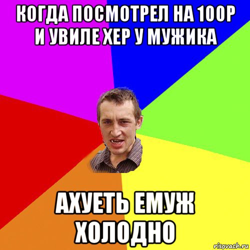 когда посмотрел на 100р и увиле хер у мужика ахуеть емуж холодно, Мем Чоткий паца