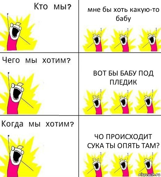 мне бы хоть какую-то бабу вот бы бабу под пледик чо происходит сука ты опять там?, Комикс Что мы хотим