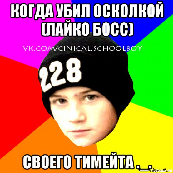 когда убил осколкой (лайко босс) своего тимейта ._., Мем  Циничный Школьник
