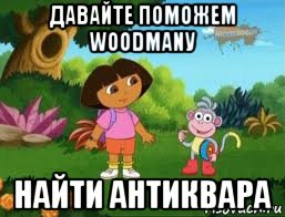 давайте поможем woodmanу найти антиквара, Мем Даша следопыт