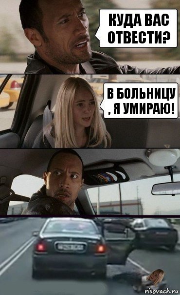 Куда вас отвести? В больницу , я умираю!