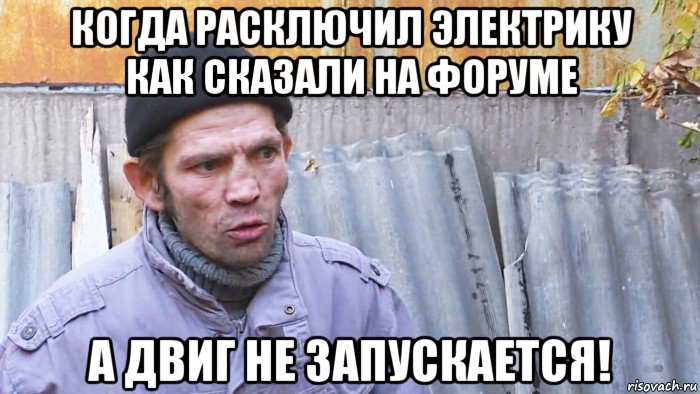 когда расключил электрику как сказали на форуме а двиг не запускается!, Мем  Дичь