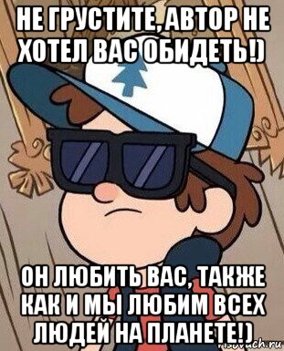 не грустите, автор не хотел вас обидеть!) он любить вас, также как и мы любим всех людей на планете!)