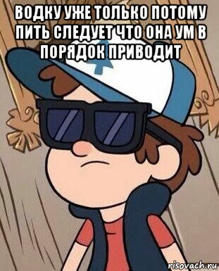 водку уже только потому пить следует что она ум в порядок приводит , Мем Диппер