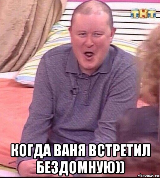  когда ваня встретил бездомную))