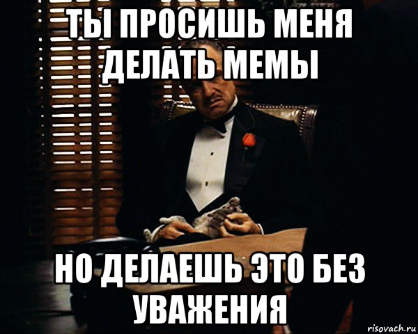 ты просишь меня делать мемы но делаешь это без уважения, Мем Дон Вито Корлеоне