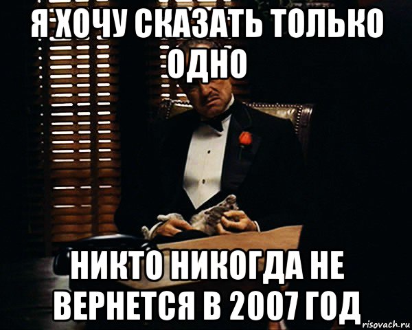 я хочу сказать только одно никто никогда не вернется в 2007 год, Мем Дон Вито Корлеоне