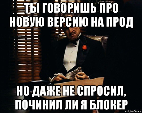 ты говоришь про новую версию на прод но даже не спросил, починил ли я блокер, Мем Дон Вито Корлеоне