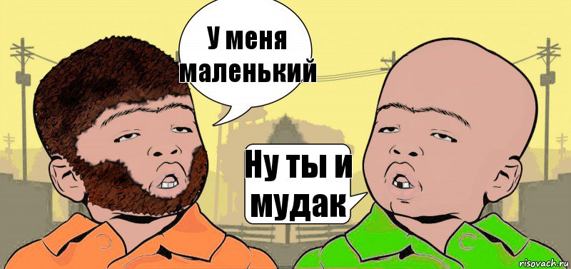 У меня маленький Ну ты и мудак