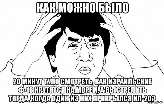 как можно было 20 минут тупо смотреть, как израильские ф-16 крутятся на морем, а выстрелить тогда ,когда один из них прикрылся ил-20?, Мем ДЖЕКИ ЧАН