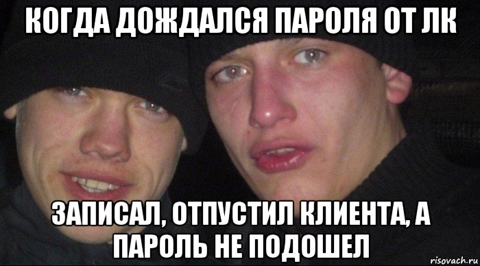 когда дождался пароля от лк записал, отпустил клиента, а пароль не подошел, Мем Ебать ты лох