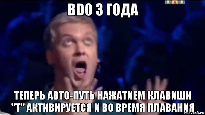 bdo 3 года теперь авто-путь нажатием клавиши "t" активируется и во время плавания, Мем  Это ШЕДЕВР