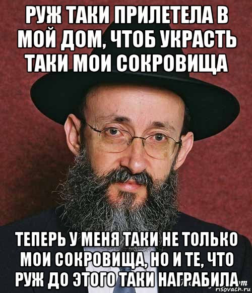 руж таки прилетела в мой дом, чтоб украсть таки мои сокровища теперь у меня таки не только мои сокровища, но и те, что руж до этого таки награбила, Мем Еврей