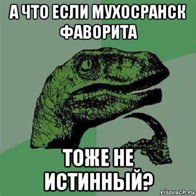 а что если мухосранск фаворита тоже не истинный?, Мем Филосораптор