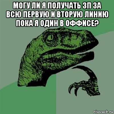 могу ли я получать зп за всю первую и вторую линию пока я один в оффисе? , Мем Филосораптор