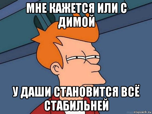 мне кажется или с димой у даши становится всё стабильней, Мем  Фрай (мне кажется или)