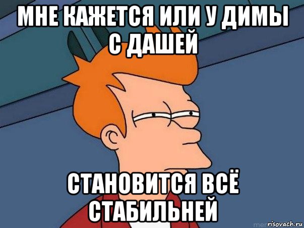 мне кажется или у димы с дашей становится всё стабильней, Мем  Фрай (мне кажется или)