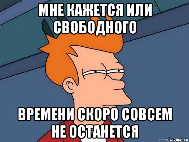 мне кажется или свободного времени скоро совсем не останется, Мем  Фрай (мне кажется или)