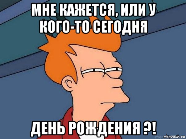 мне кажется, или у кого-то сегодня день рождения ?!, Мем  Фрай (мне кажется или)