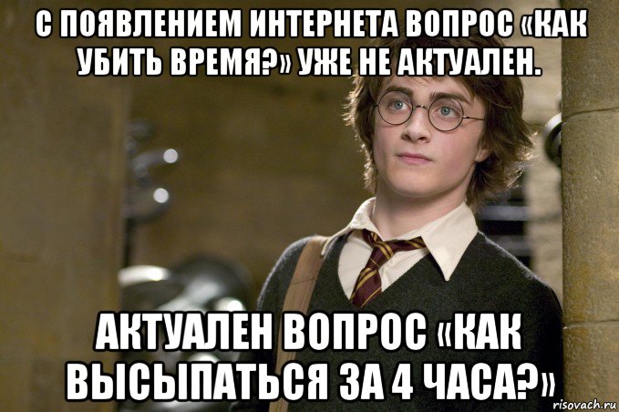 с появлением интернета вопрос «как убить время?» уже не актуален. актуален вопрос «как высыпаться за 4 часа?», Мем Гарри Поттер в школе