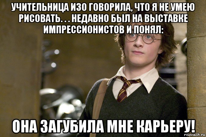 учительница изо говорила, что я не умею рисовать. . . недавно был на выставке импрессионистов и понял: она загубила мне карьеру!, Мем Гарри Поттер в школе