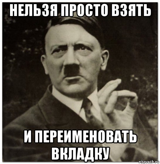 нельзя просто взять и переименовать вкладку, Мем гитлер нельзя просто так