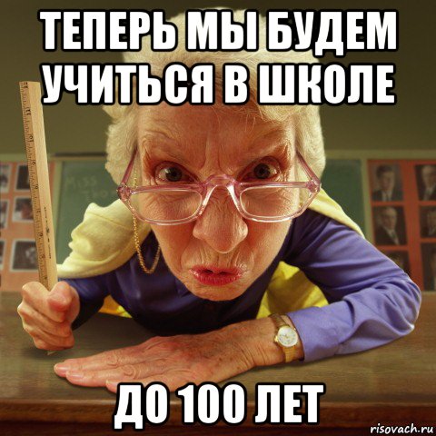 теперь мы будем учиться в школе до 100 лет, Мем Злая училка