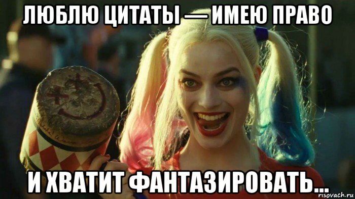 люблю цитаты — имею право и хватит фантазировать..., Мем    Harley quinn