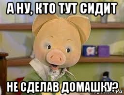 а ну, кто тут сидит не сделав домашку?, Мем Хрюша