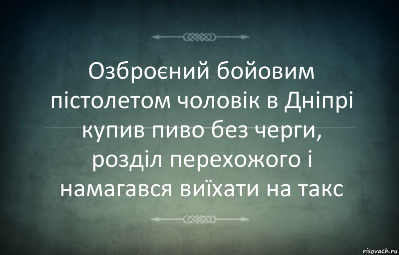 Озброєний бойовим пістолетом чоловік в Дніпрі купив пиво без черги, розділ перехожого і намагався виїхати на такс