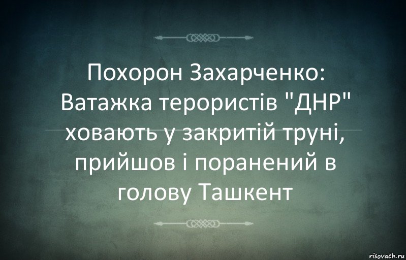 Похорон Захарченко: Ватажка терористів "ДНР" ховають у закритій труні, прийшов і поранений в голову Ташкент, Комикс Игра слов 3