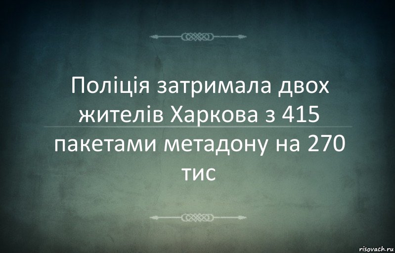 Поліція затримала двох жителів Харкова з 415 пакетами метадону на 270 тис