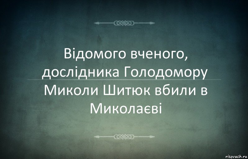 Відомого вченого, дослідника Голодомору Миколи Шитюк вбили в Миколаєві