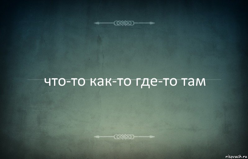 что-то как-то где-то там