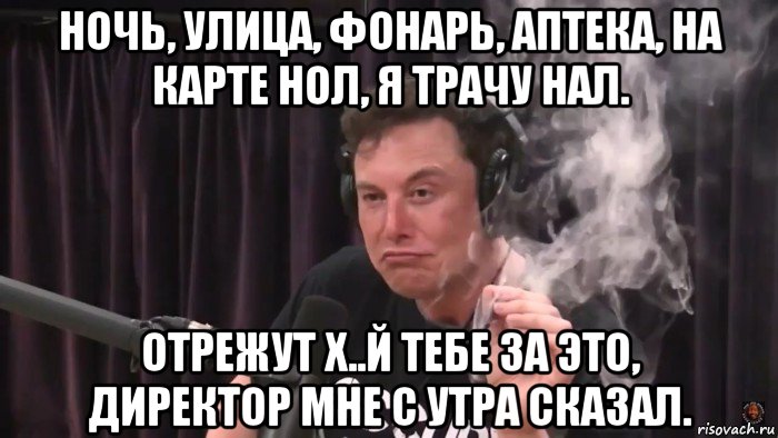 ночь, улица, фонарь, аптека, на карте нол, я трачу нал. отрежут х..й тебе за это, директор мне с утра сказал.