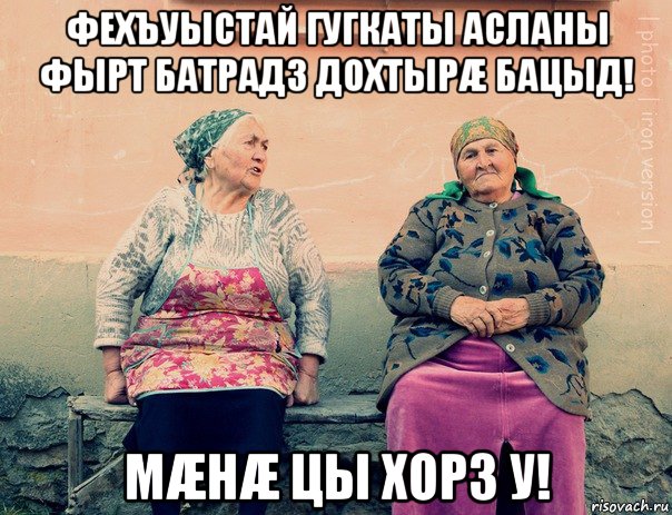 фехъуыстай гугкаты асланы фырт батрадз дохтырæ бацыд! мæнæ цы хорз у!, Мем   Ирон бабушки