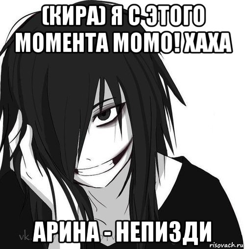 (кира) я с этого момента момо! хаха арина - непизди, Мем Jeff the killer