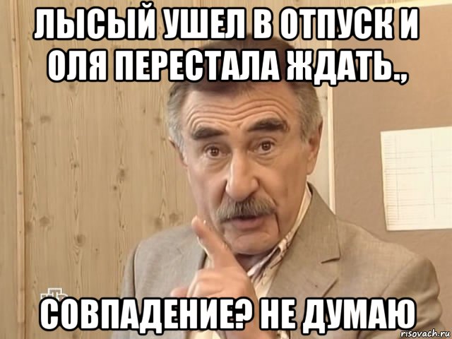 лысый ушел в отпуск и оля перестала ждать., совпадение? не думаю, Мем Каневский (Но это уже совсем другая история)