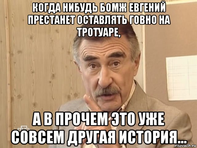 когда нибудь бомж евгений престанет оставлять говно на тротуаре, а в прочем это уже совсем другая история..., Мем Каневский (Но это уже совсем другая история)