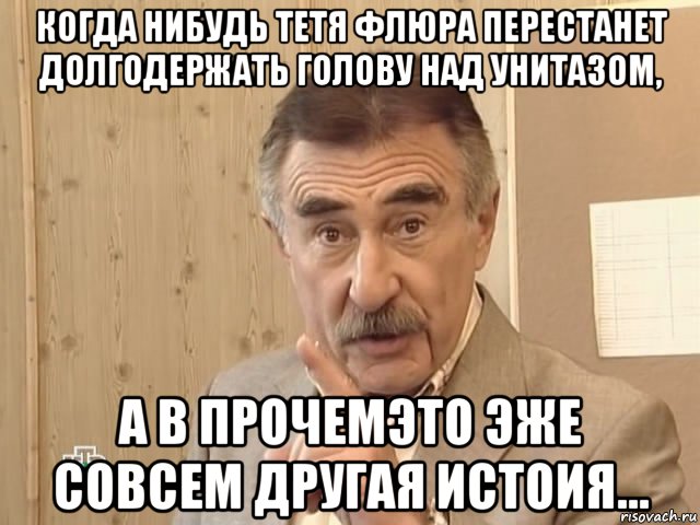 когда нибудь тетя флюра перестанет долгодержать голову над унитазом, а в прочемэто эже совсем другая истоия..., Мем Каневский (Но это уже совсем другая история)