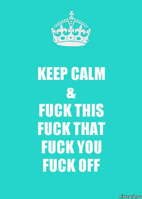 KEEP CALM
&
FUCK THIS
FUCK THAT
FUCK YOU
FUCK OFF