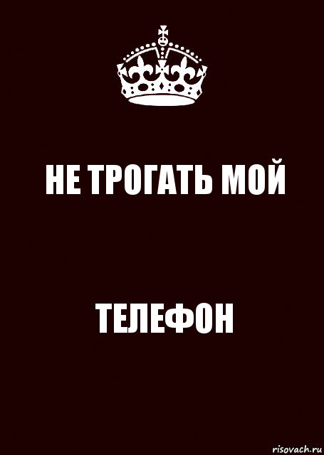 НЕ ТРОГАТЬ МОЙ ТЕЛЕФОН