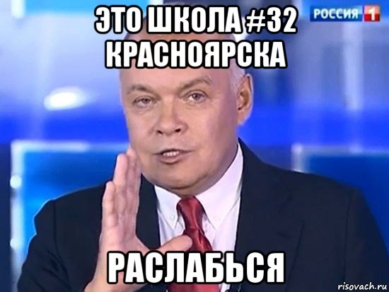 это школа #32 красноярска раслабься, Мем Киселёв 2014