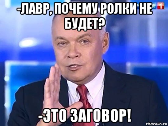 -лавр, почему ролки не будет? -это заговор!, Мем Киселёв 2014