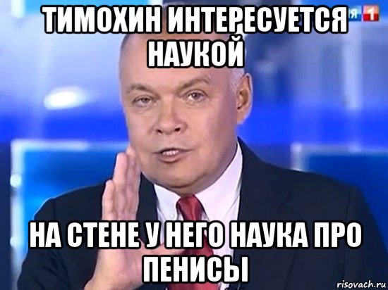 тимохин интересуется наукой на стене у него наука про пенисы, Мем Киселёв 2014