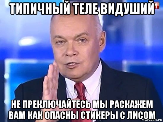 типичный теле видуший не преключайтесь мы раскажем вам как опасны стикеры с лисом, Мем Киселёв 2014